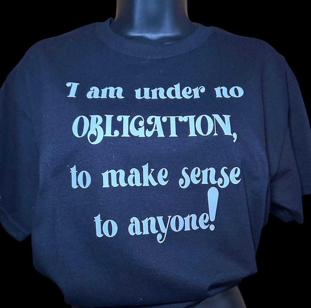 Under No Obligation to Make Sense to Anyone Tee