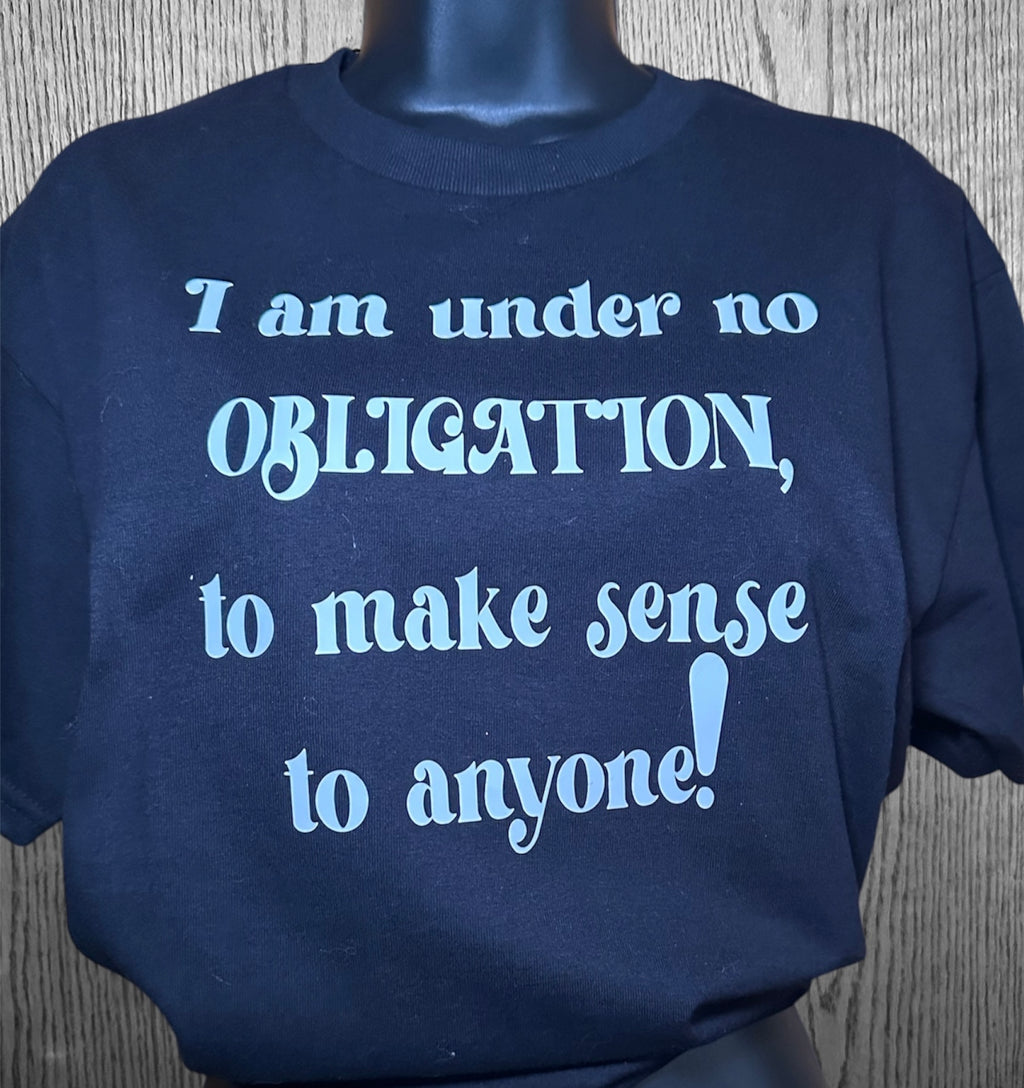 Under No Obligation to Make Sense to Anyone Tee